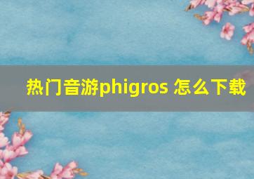 热门音游phigros 怎么下载